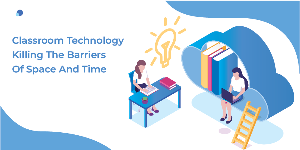 Classroom Technology Killing The Barriers Of Space And Time